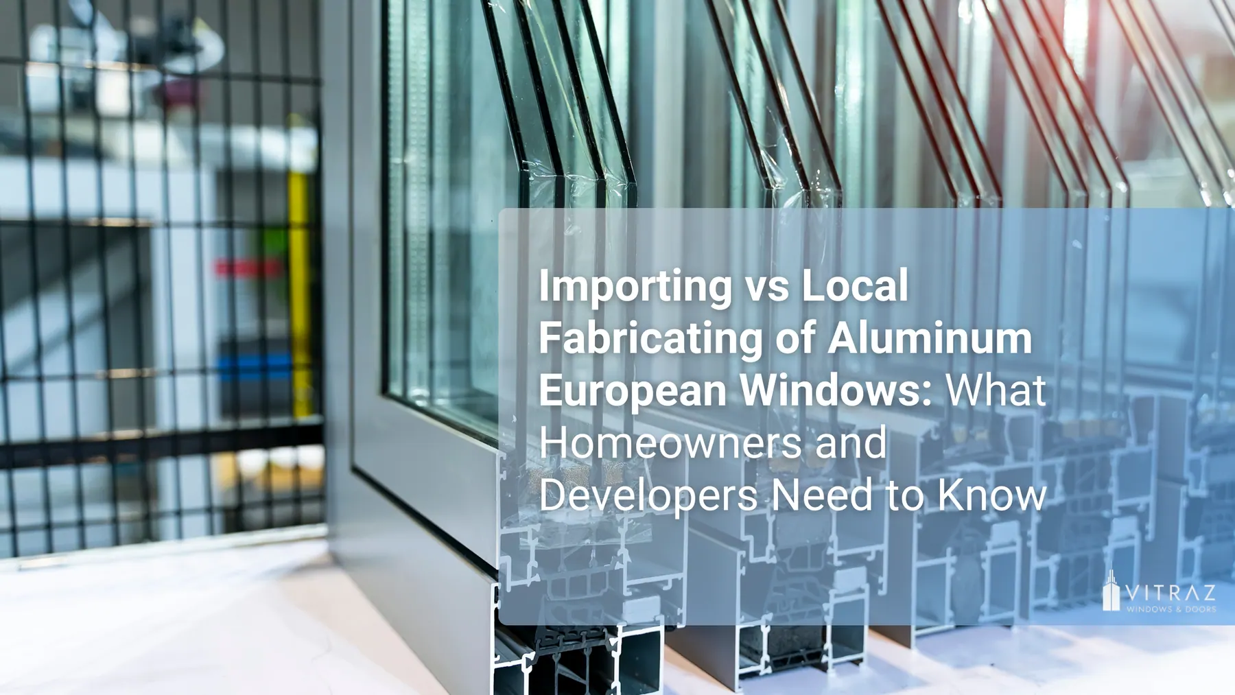 Importing vs Local Fabricating of Aluminum European Windows: What Homeowners and Developers Need to Know